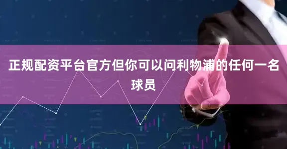 正规配资平台官方但你可以问利物浦的任何一名球员