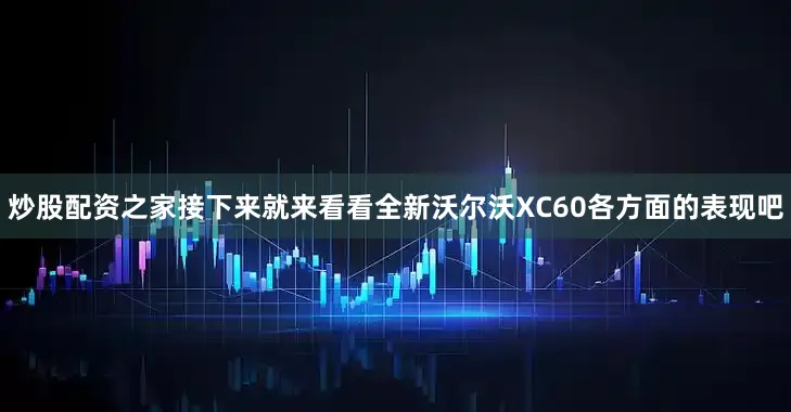 炒股配资之家接下来就来看看全新沃尔沃XC60各方面的表现吧