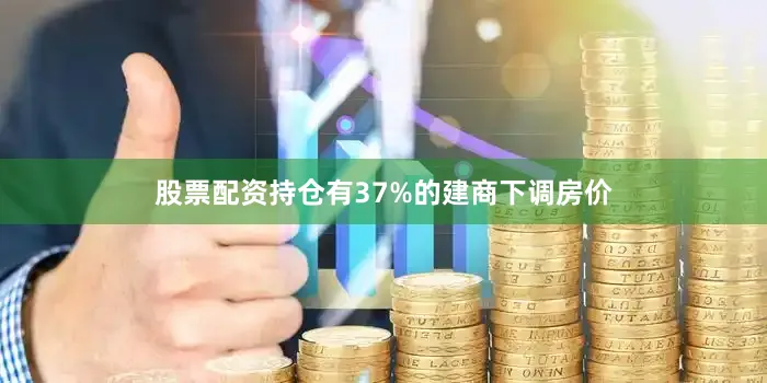 股票配资持仓有37%的建商下调房价