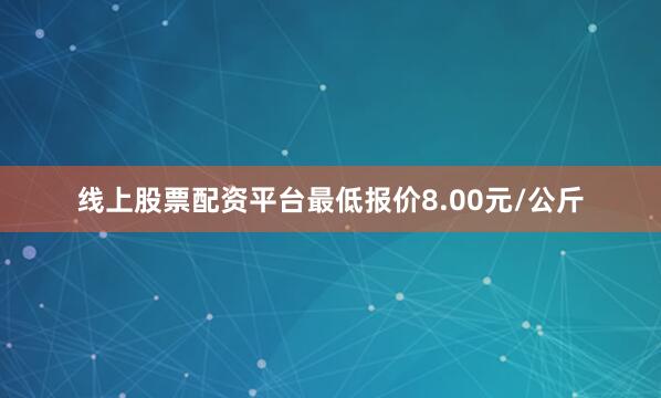 线上股票配资平台最低报价8.00元/公斤