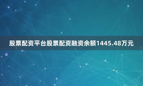 股票配资平台股票配资融资余额1445.48万元