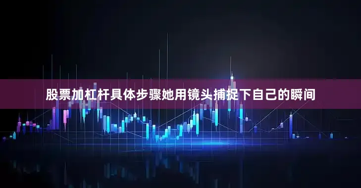 股票加杠杆具体步骤她用镜头捕捉下自己的瞬间