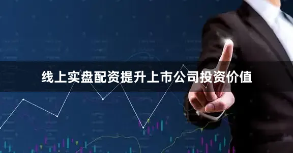 线上实盘配资提升上市公司投资价值