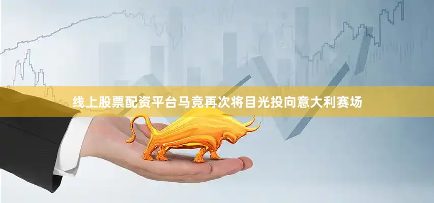 线上股票配资平台马竞再次将目光投向意大利赛场