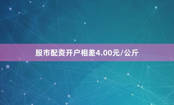 股市配资开户相差4.00元/公斤