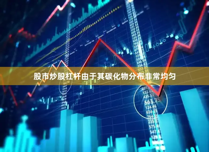 股市炒股杠杆由于其碳化物分布非常均匀