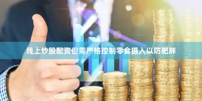 线上炒股配资但需严格控制零食摄入以防肥胖