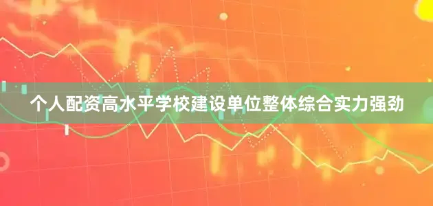 个人配资高水平学校建设单位整体综合实力强劲