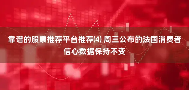 靠谱的股票推荐平台推荐⑷ 周三公布的法国消费者信心数据保持不变