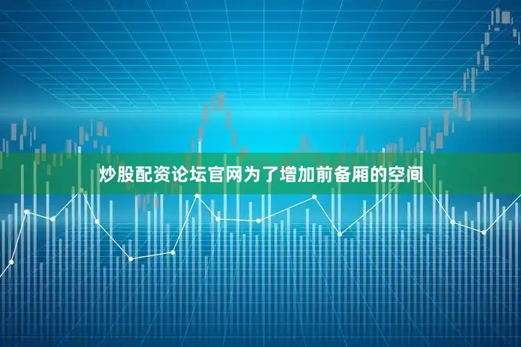炒股配资论坛官网为了增加前备厢的空间