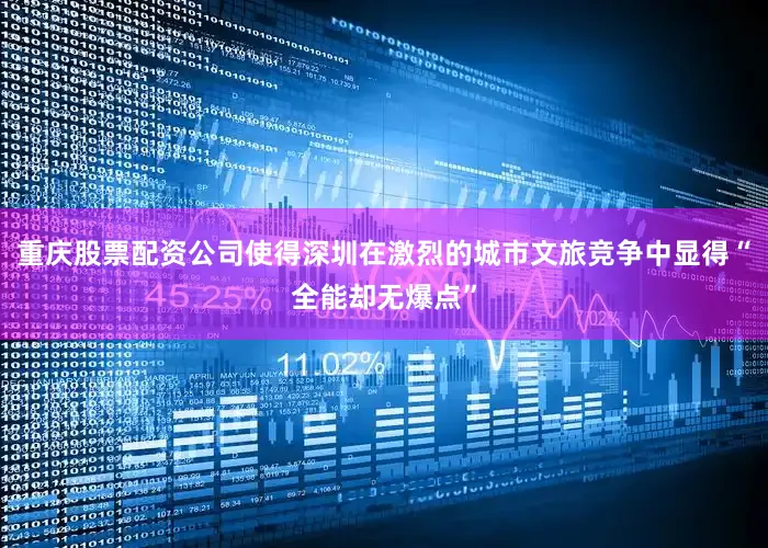 重庆股票配资公司使得深圳在激烈的城市文旅竞争中显得“全能却无爆点”