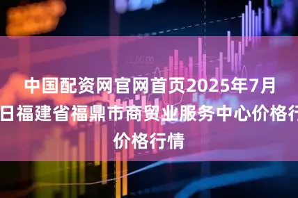 中国配资网官网首页2025年7月14日福建省福鼎市商贸业服务中心价格行情