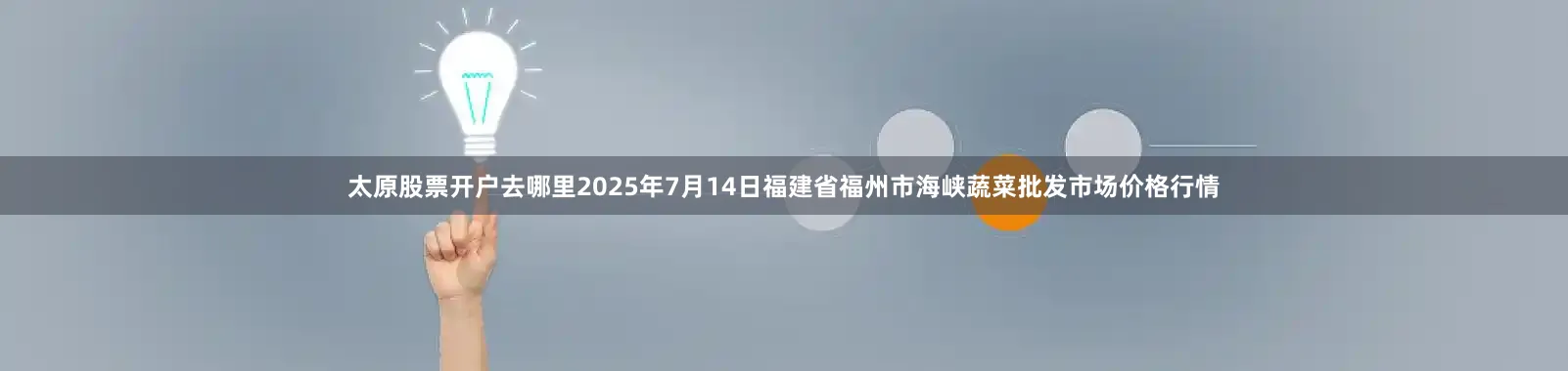 太原股票开户去哪里2025年7月14日福建省福州市海峡蔬菜批发市场价格行情