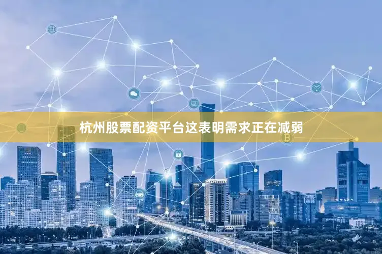 杭州股票配资平台　　这表明需求正在减弱
