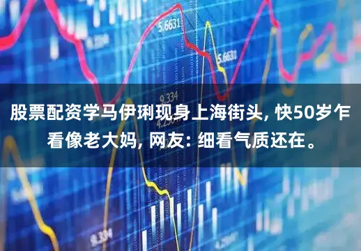股票配资学马伊琍现身上海街头, 快50岁乍看像老大妈, 网友: 细看气质还在。