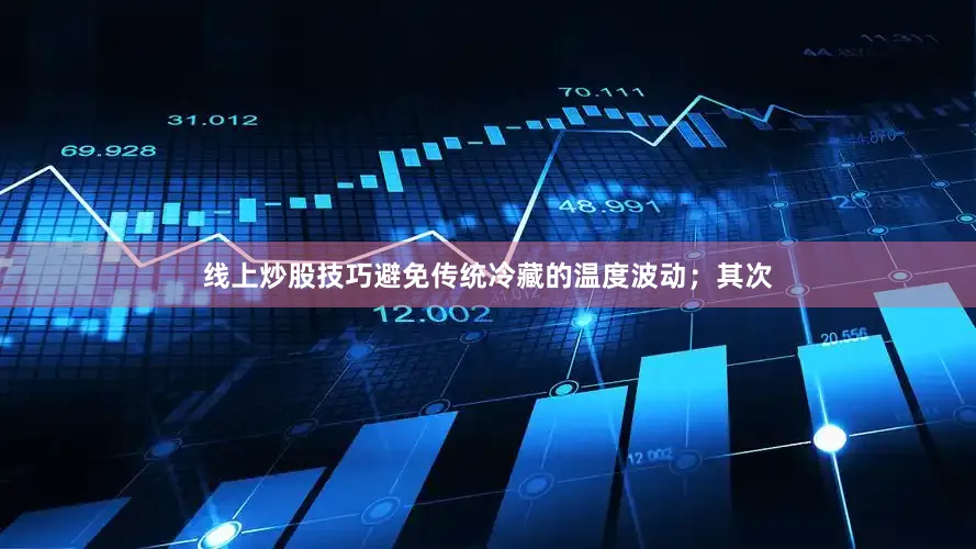 线上炒股技巧避免传统冷藏的温度波动；其次