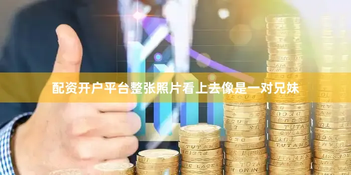 配资开户平台整张照片看上去像是一对兄妹