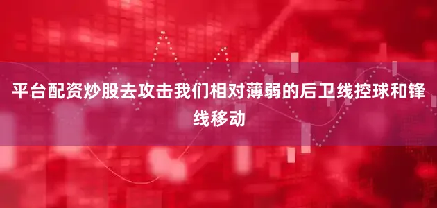 平台配资炒股去攻击我们相对薄弱的后卫线控球和锋线移动