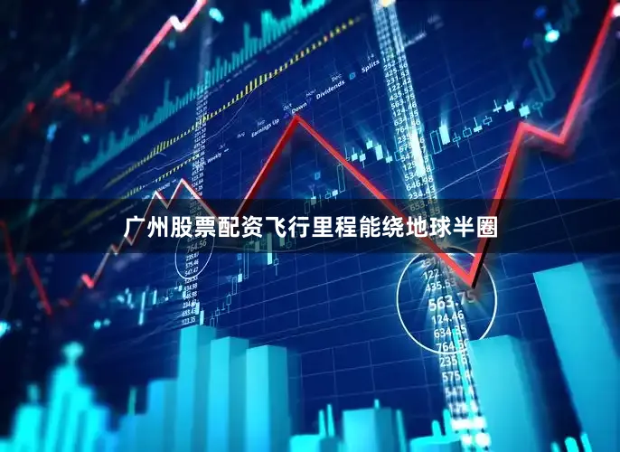 广州股票配资飞行里程能绕地球半圈