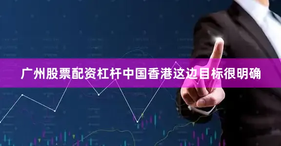广州股票配资杠杆中国香港这边目标很明确