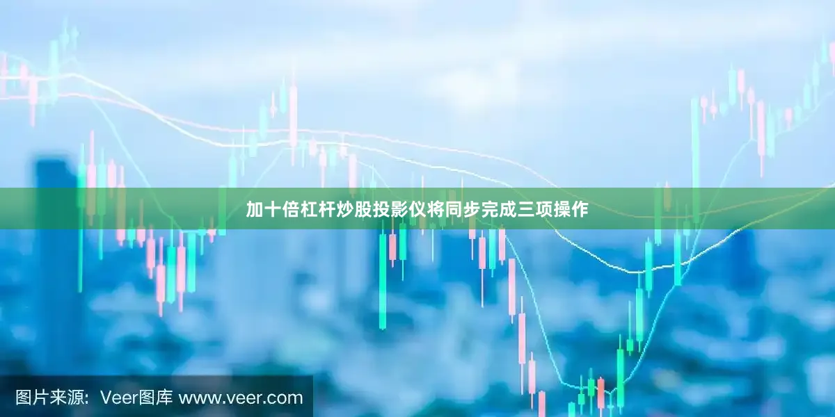 加十倍杠杆炒股投影仪将同步完成三项操作