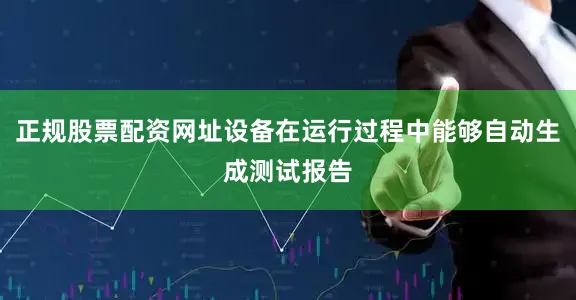 正规股票配资网址设备在运行过程中能够自动生成测试报告