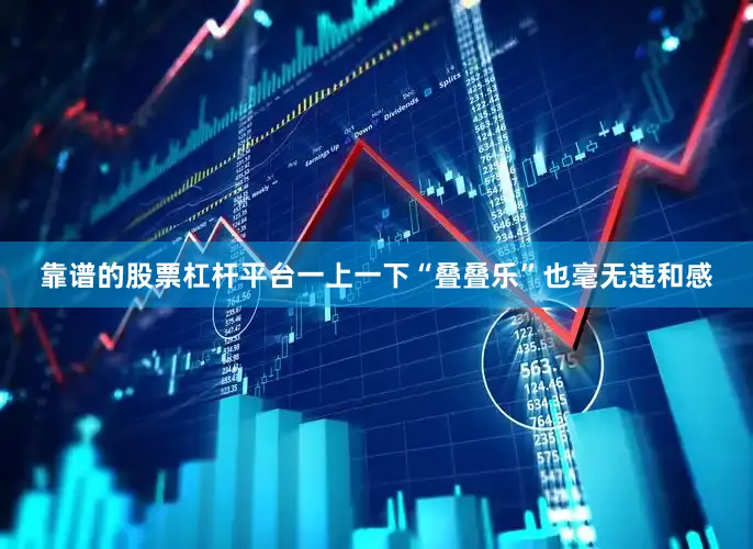 靠谱的股票杠杆平台一上一下“叠叠乐”也毫无违和感