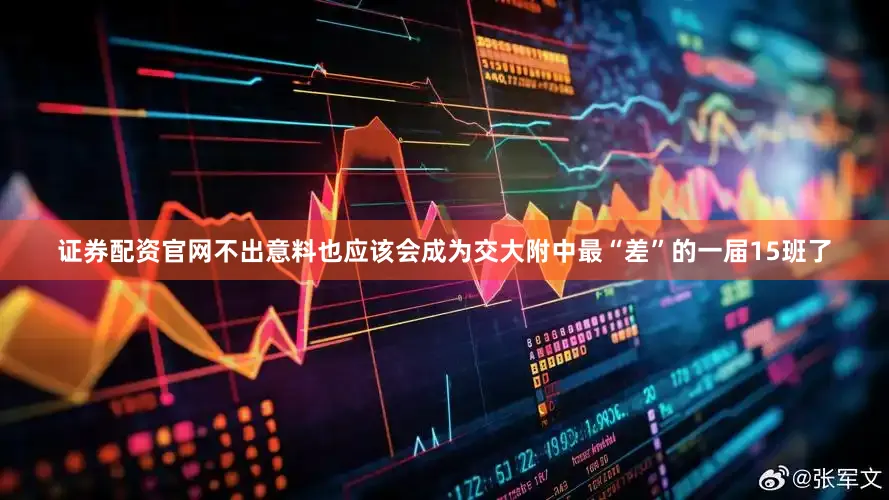 证券配资官网不出意料也应该会成为交大附中最“差”的一届15班了