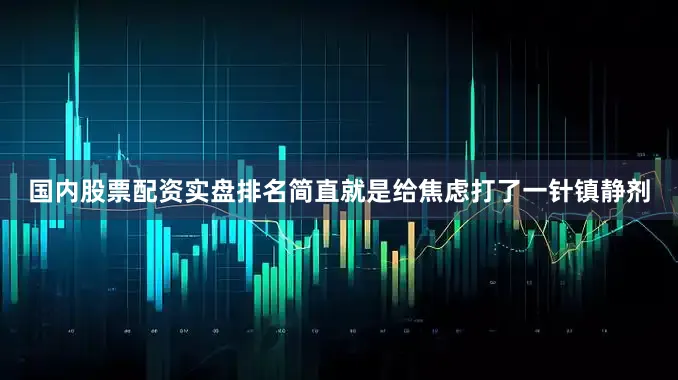 国内股票配资实盘排名简直就是给焦虑打了一针镇静剂