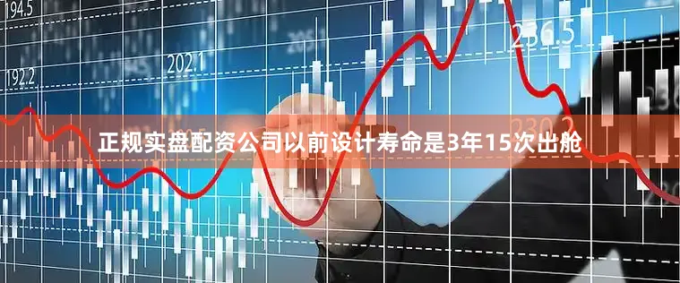 正规实盘配资公司以前设计寿命是3年15次出舱