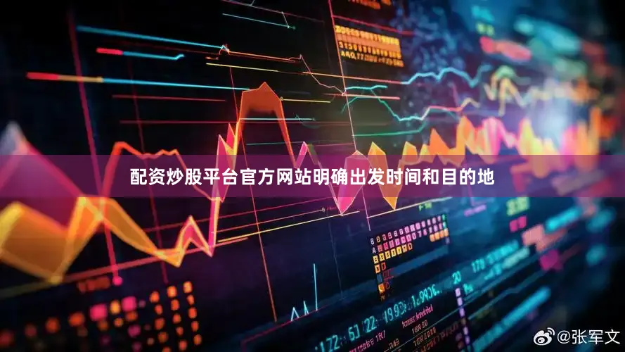 配资炒股平台官方网站明确出发时间和目的地