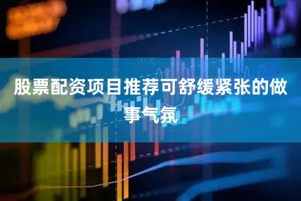 股票配资项目推荐可舒缓紧张的做事气氛