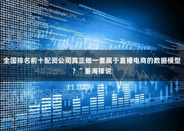 全国排名前十配资公司真正做一套属于直播电商的数据模型？”董海锋说