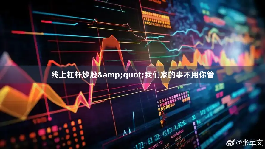 线上杠杆炒股&quot;我们家的事不用你管