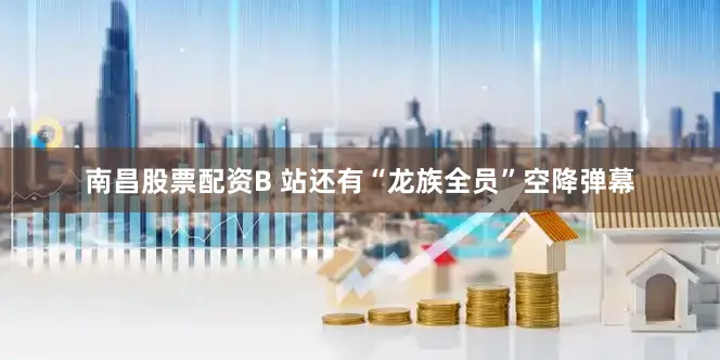 南昌股票配资B 站还有“龙族全员”空降弹幕