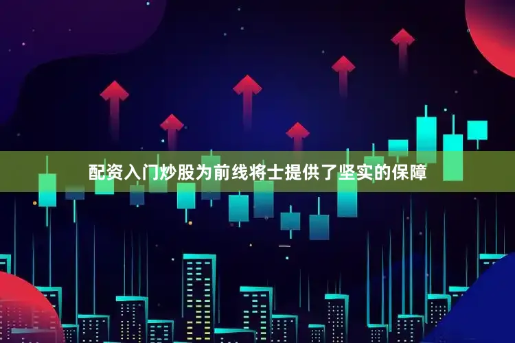 配资入门炒股为前线将士提供了坚实的保障