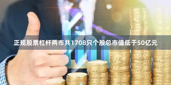 正规股票杠杆两市共1708只个股总市值低于50亿元