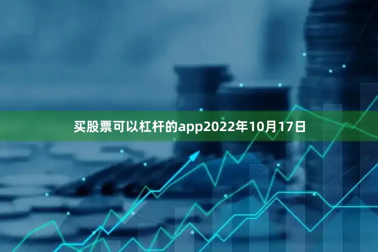 买股票可以杠杆的app2022年10月17日