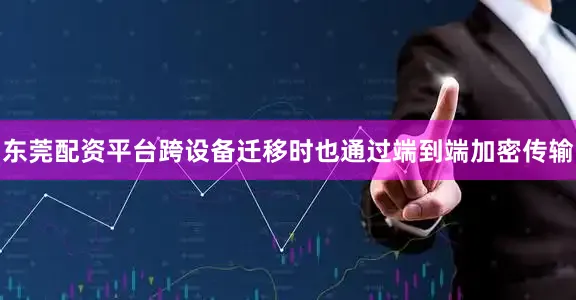 东莞配资平台跨设备迁移时也通过端到端加密传输