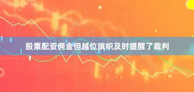 股票配资佣金但越位旗帜及时提醒了裁判