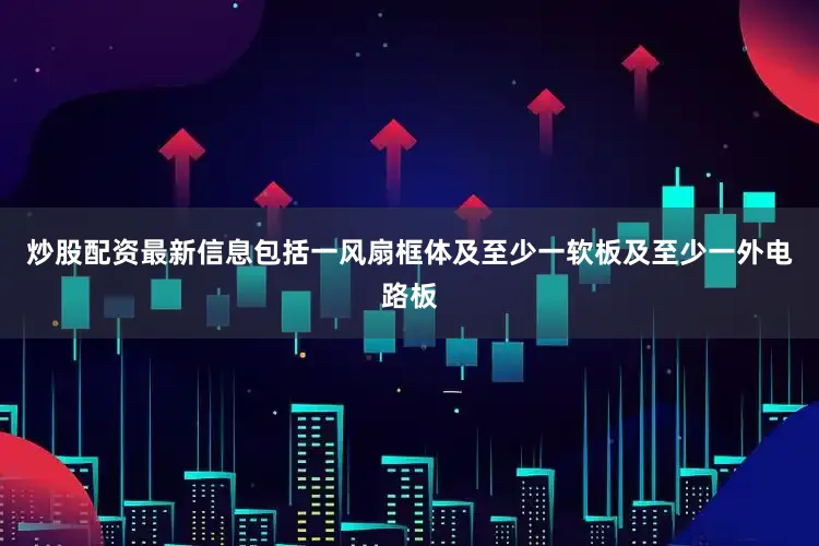 炒股配资最新信息包括一风扇框体及至少一软板及至少一外电路板
