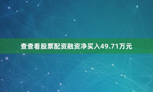 查查看股票配资融资净买入49.71万元