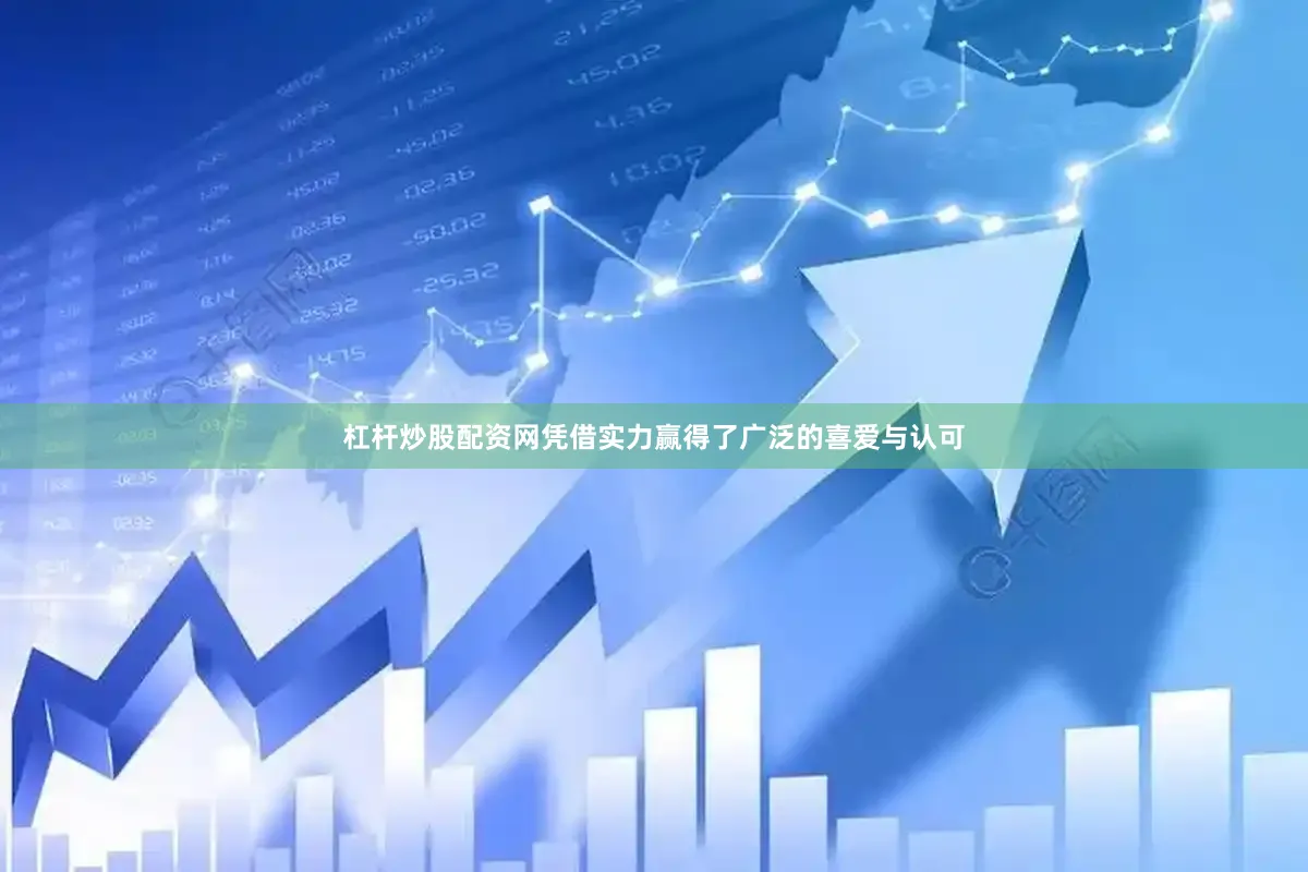 杠杆炒股配资网凭借实力赢得了广泛的喜爱与认可