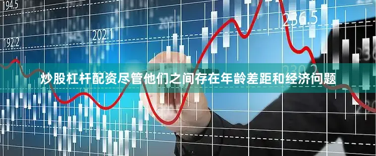 炒股杠杆配资尽管他们之间存在年龄差距和经济问题