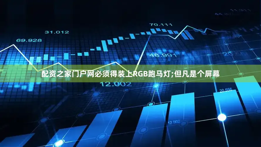 配资之家门户网必须得装上RGB跑马灯;但凡是个屏幕