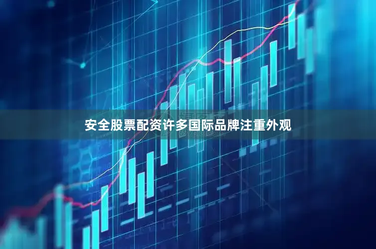 安全股票配资许多国际品牌注重外观