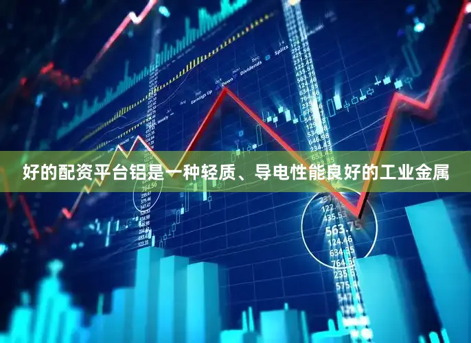好的配资平台铝是一种轻质、导电性能良好的工业金属