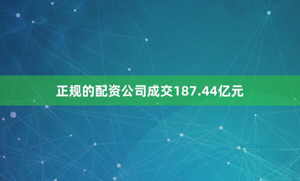 正规的配资公司成交187.44亿元