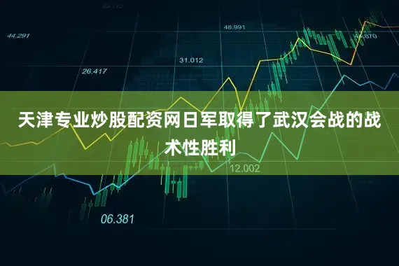 天津专业炒股配资网日军取得了武汉会战的战术性胜利