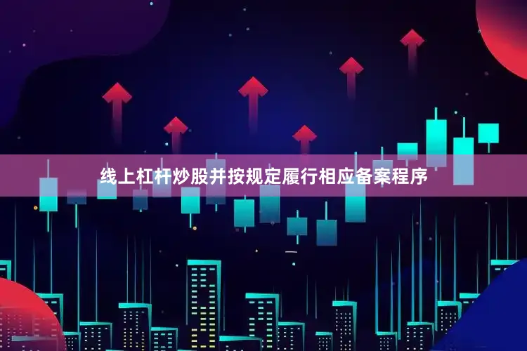 线上杠杆炒股并按规定履行相应备案程序